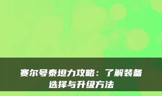 赛尔号泰坦力攻略：了解装备选择与升级方法
