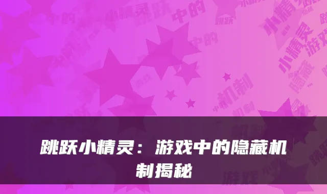 跳跃小精灵:游戏中的隐藏机制揭秘