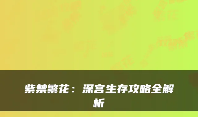 紫禁繁花：深宫生存攻略全解析