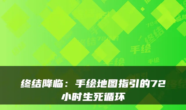 终结降临：手绘地图指引的72小时生死循环