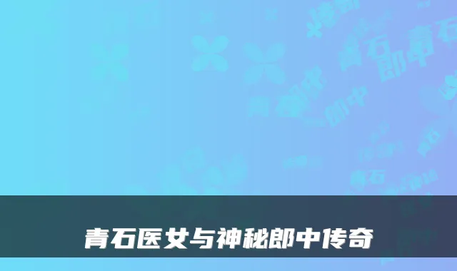 青石医女与神秘郎中传奇