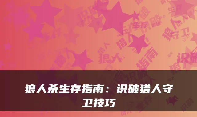 狼人杀生存指南：识破猎人守卫技巧