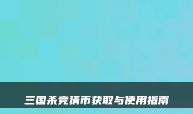 三国杀竞猜币获取与使用指南