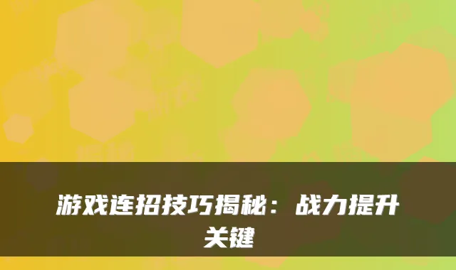 游戏连招技巧揭秘：战力提升关键
