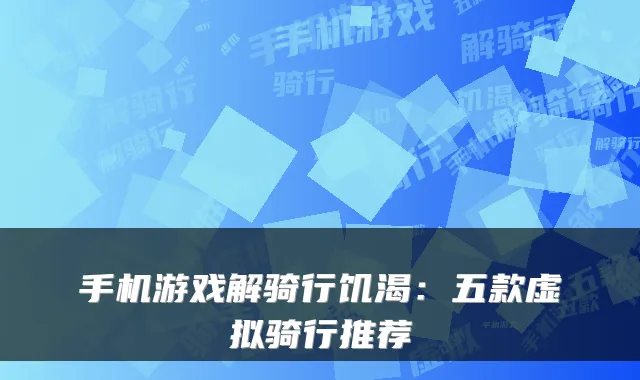 手机游戏解骑行饥渴：五款虚拟骑行推荐