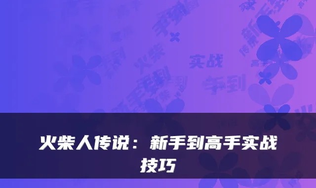 火柴人传说:新手到高手实战技巧