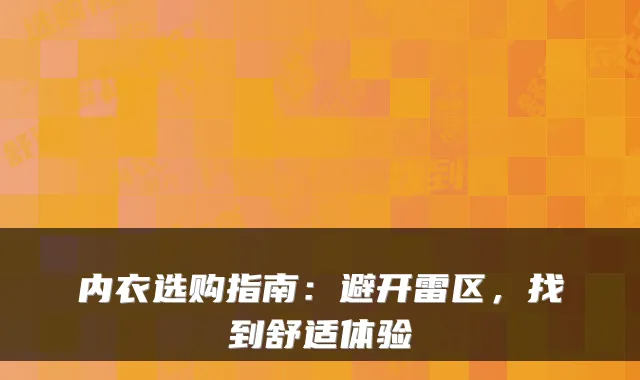 内衣选购指南：避开雷区，找到舒适体验