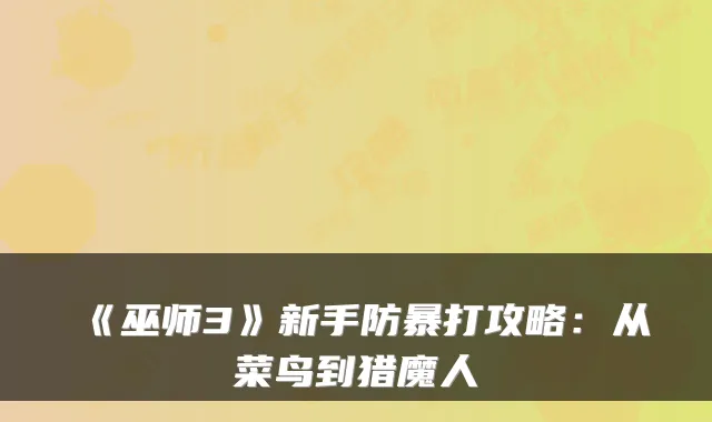 《巫师3》新手防暴打攻略：从菜鸟到猎魔人