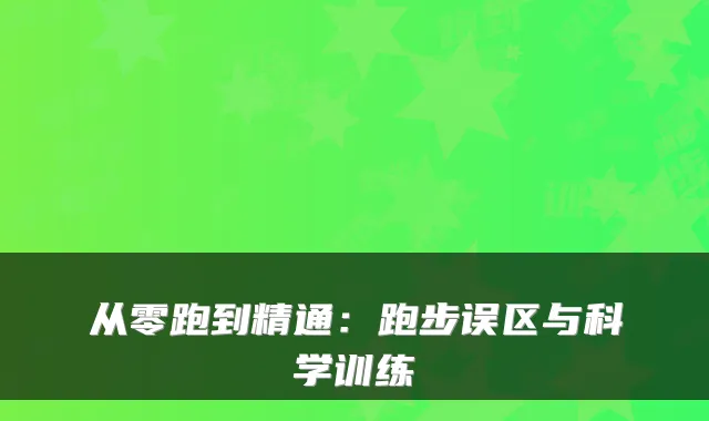 从零跑到精通：跑步误区与科学训练
