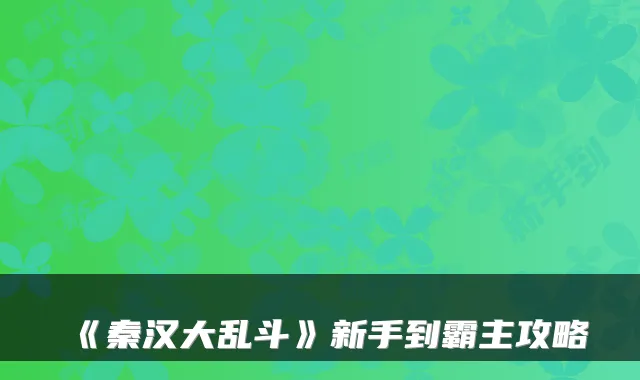 《秦汉大乱斗》新手到霸主攻略