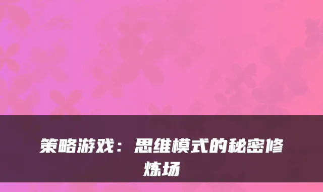策略游戏：思维模式的秘密修炼场