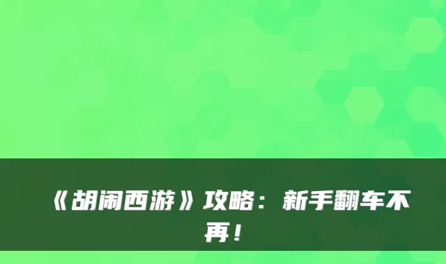 《胡闹西游》攻略:新手翻车不再!