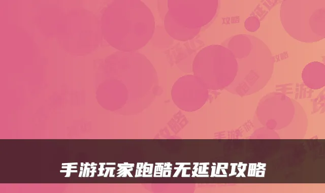 手游玩家跑酷无延迟攻略