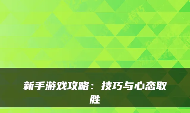 新手游戏攻略：技巧与心态取胜