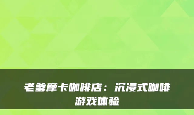 老爹摩卡咖啡店：沉浸式咖啡游戏体验