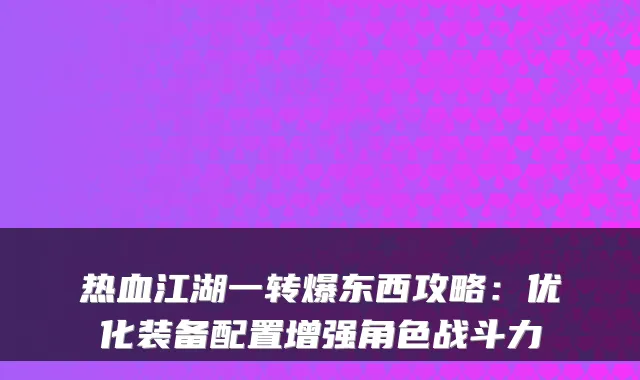 热血江湖一转爆东西攻略：优化装备配置增强角色战斗力