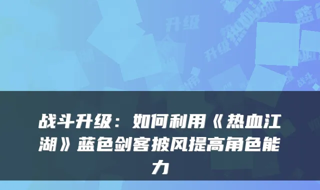 战斗升级：如何利用《热血江湖》蓝色剑客披风提高角色能力