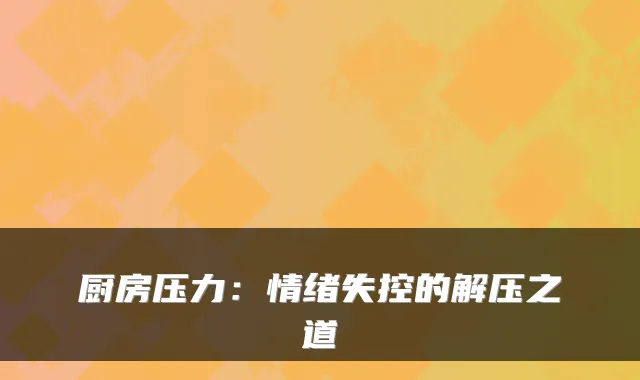 厨房压力：情绪失控的解压之道