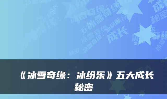 《冰雪奇缘：冰纷乐》五大成长秘密