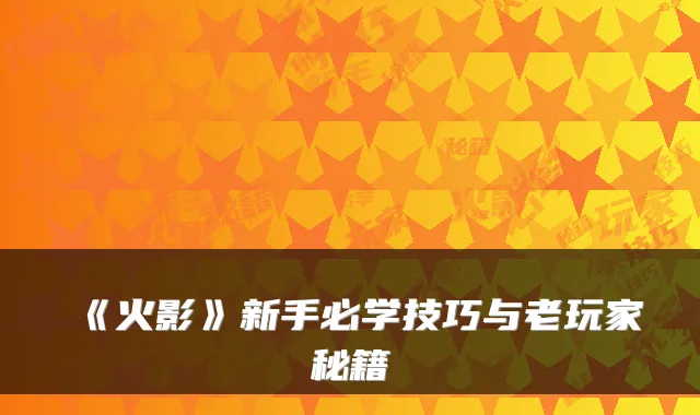 《火影》新手必学技巧与老玩家秘籍