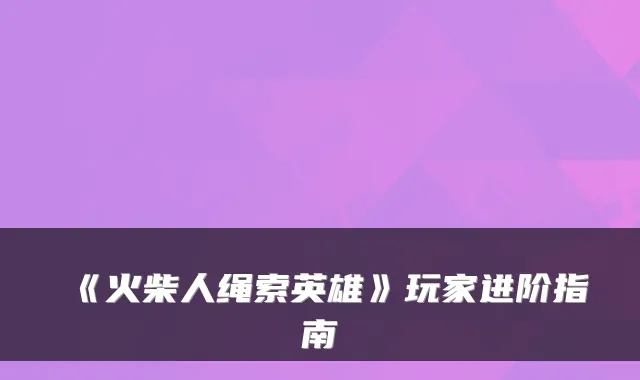《火柴人绳索英雄》玩家进阶指南