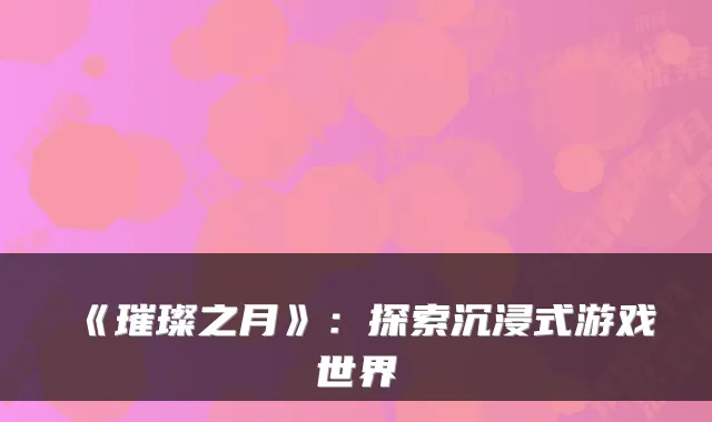 《璀璨之月》:探索沉浸式游戏世界