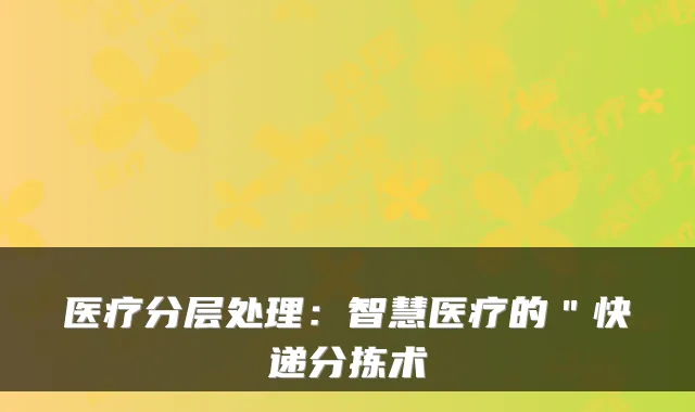 医疗分层处理:智慧医疗的"快递分拣术
