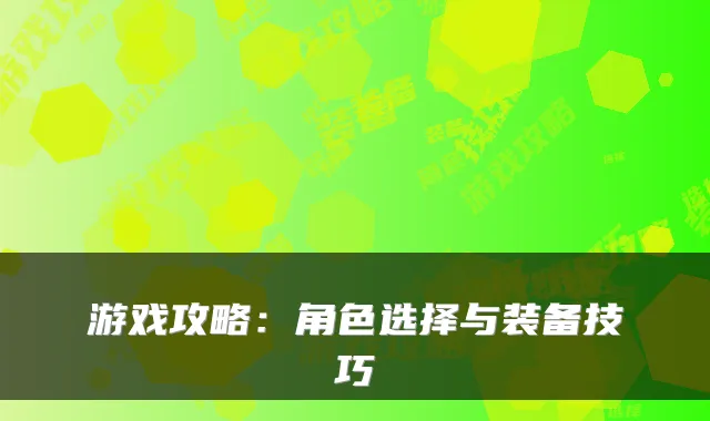 游戏攻略：角色选择与装备技巧