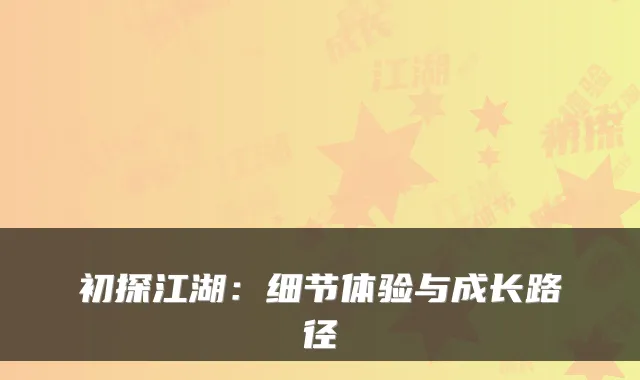 初探江湖：细节体验与成长路径