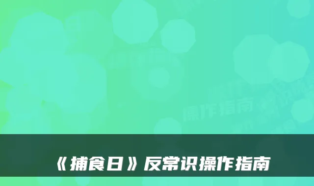 《捕食日》反常识操作指南