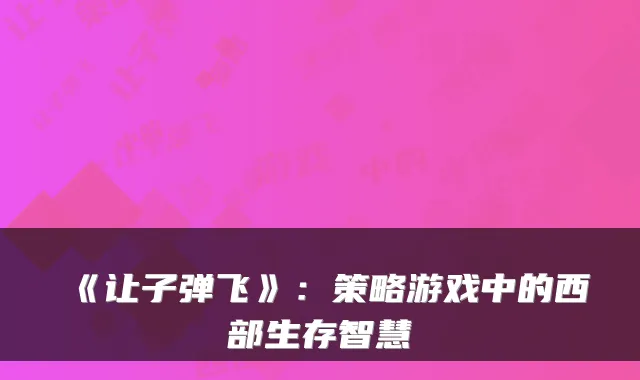 《让子弹飞》：策略游戏中的西部生存智慧