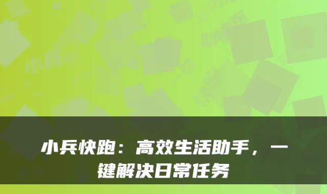 小兵快跑：高效生活助手，一键解决日常任务