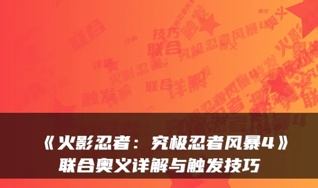 《火影忍者：究极忍者风暴4》联合奥义详解与触发技巧