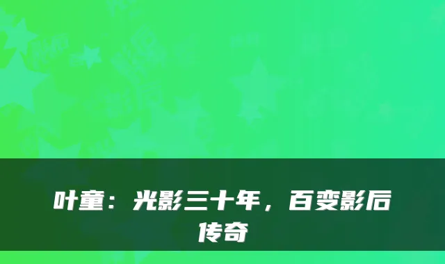 叶童：光影三十年，百变影后传奇