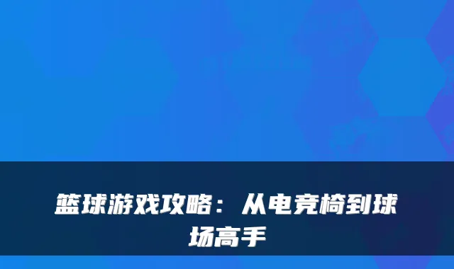 篮球游戏攻略：从电竞椅到球场高手