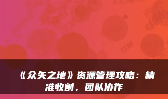 《众矢之地》资源管理攻略：精准收割，团队协作