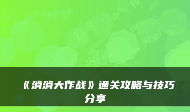 《消消大作战》通关攻略与技巧分享