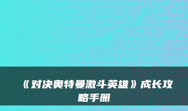 《对决奥特曼激斗英雄》成长攻略手册