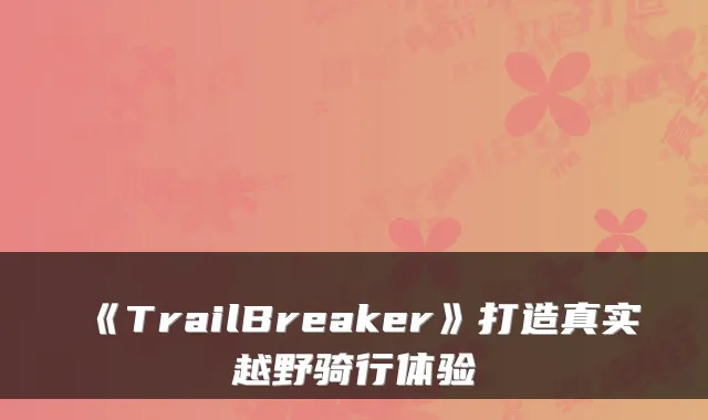 《TrailBreaker》打造真实越野骑行体验