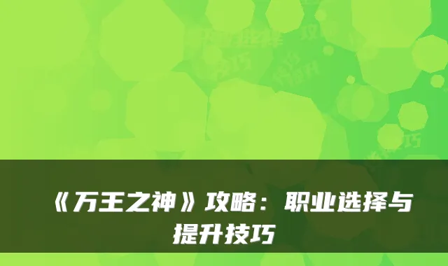 《万王之神》攻略：职业选择与提升技巧