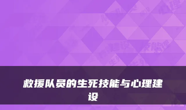 救援队员的生死技能与心理建设