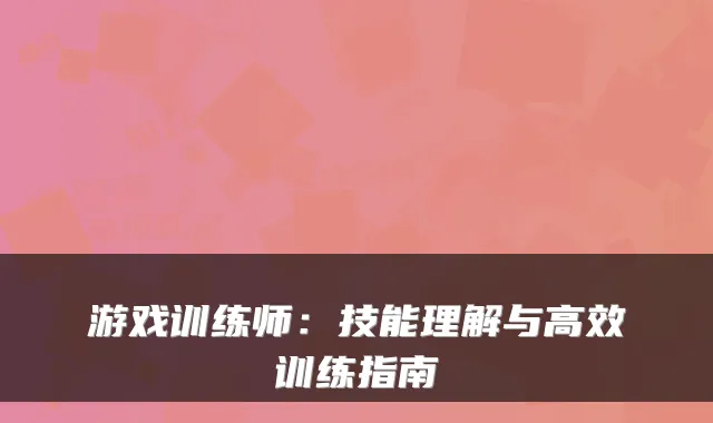 游戏训练师：技能理解与高效训练指南