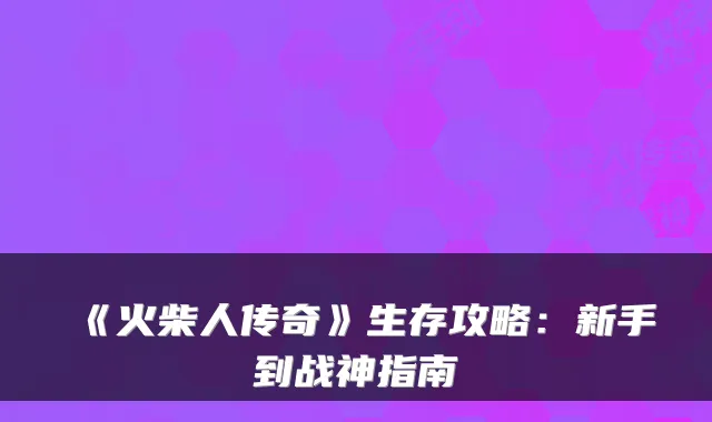 《火柴人传奇》生存攻略:新手到战神指南