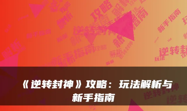 《逆转封神》攻略：玩法解析与新手指南