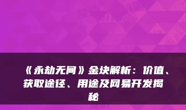 《永劫无间》金块解析:价值、获取途径、用途及网易开发揭秘