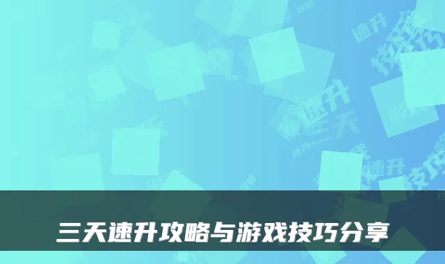 三天速升攻略与游戏技巧分享