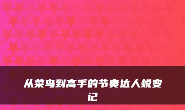 从菜鸟到高手的节奏达人蜕变记