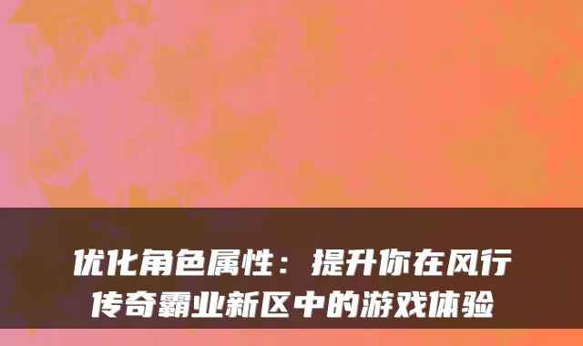 优化角色属性：提升你在风行传奇霸业新区中的游戏体验