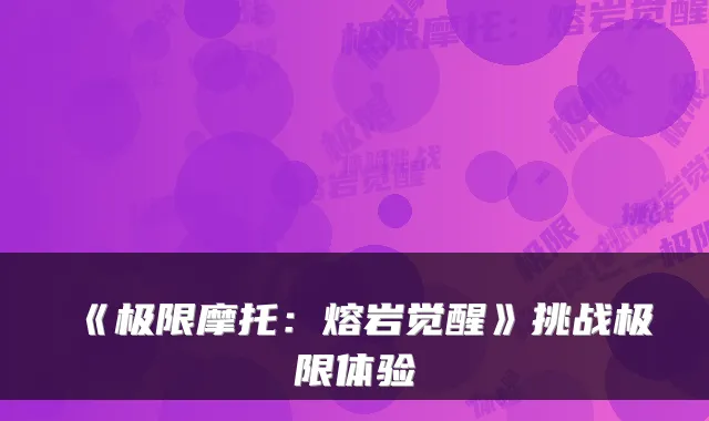 《极限摩托：熔岩觉醒》挑战极限体验