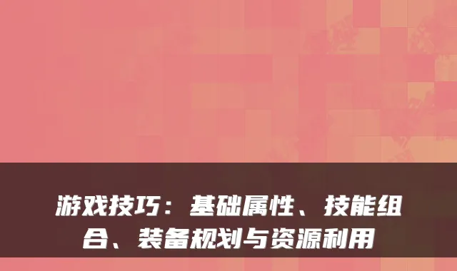 游戏技巧：基础属性、技能组合、装备规划与资源利用